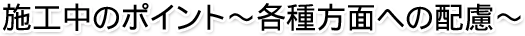 施工中のポイント~各種方面への配慮~